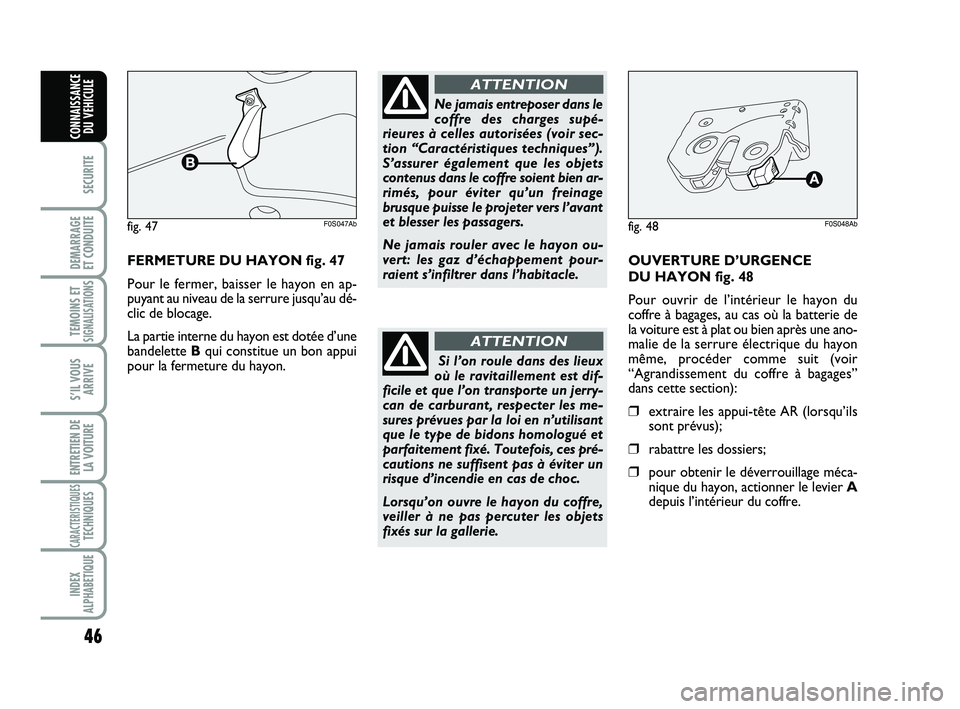 Abarth 500 2013  Notice dentretien (in French) 46
SECURITE
DEMARRAGE 
ET CONDUITE
TEMOINS ETSIGNALISATION
S
S’IL VOUS
ARRIVE
ENTRETIEN DE
LA VOITURE
CARACTERISTIQUESTECHNIQUES
INDEX
ALPHABETIQUE
CONNAISSANCE
DU VEHICULE
FERMETURE DU HAYON fig. 4