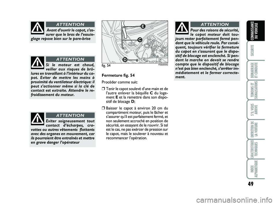 Abarth 500 2013  Notice dentretien (in French) 49
SECURITE
DEMARRAGE 
ET CONDUITE
TEMOINS ETSIGNALISATION
S
S’IL VOUS
ARRIVE
ENTRETIEN DE
LA VOITURE
CARACTERISTIQUESTECHNIQUES
INDEX
ALPHABETIQUE
CONNAISSANCE
DU VEHICULE
Avant d’ouvrir le capot