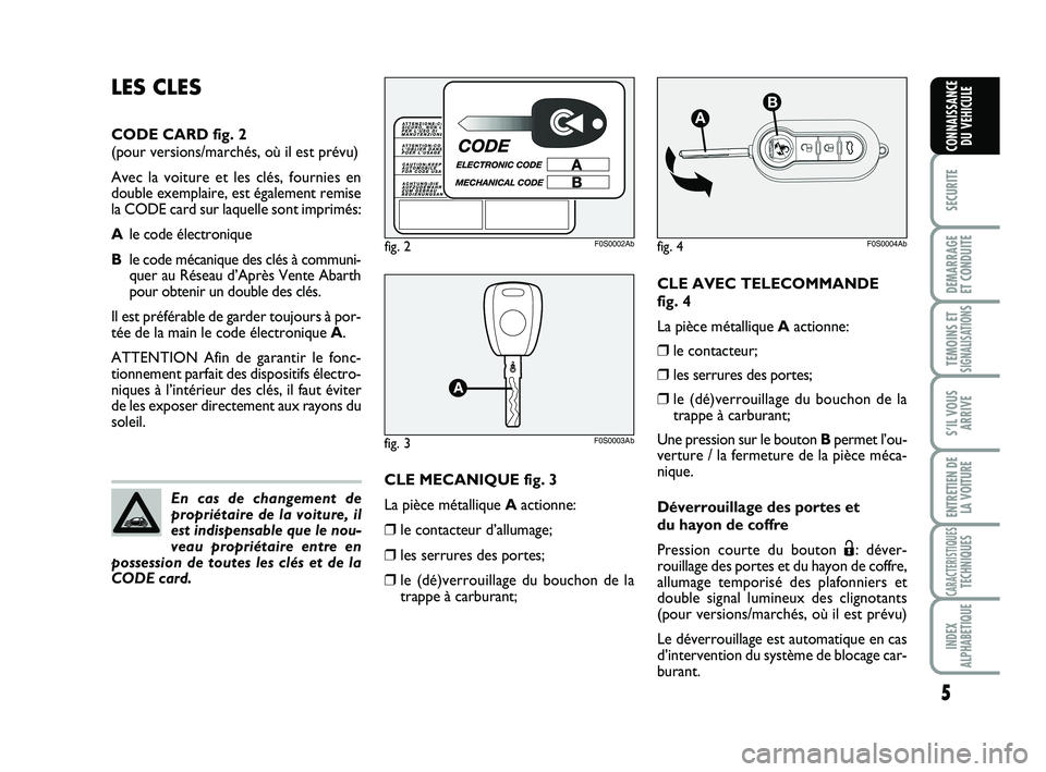 Abarth 500 2013  Notice dentretien (in French) CLE AVEC TELECOMMANDE 
fig. 4
La pièce métallique Aactionne:
❒le contacteur;
❒les serrures des portes;
❒le (dé)verrouillage du bouchon de la
trappe à carburant;
Une pression sur le bouton Bp