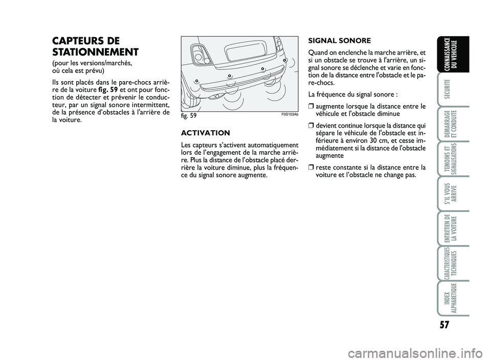 Abarth 500 2014  Notice dentretien (in French) 57
SECURITE
DEMARRAGE 
ET CONDUITE
TEMOINS ETSIGNALISATION
S
S’IL VOUS
ARRIVE
ENTRETIEN DE
LA VOITURE
CARACTERISTIQUESTECHNIQUES
INDEX
ALPHABETIQUE
CONNAISSANCE
DU VEHICULE
CAPTEURS DE
STATIONNEMENT