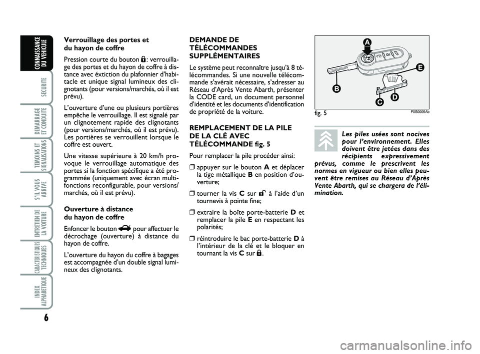 Abarth 500 2013  Notice dentretien (in French) DEMANDE DE
TÉLÉCOMMANDES
SUPPLÉMENTAIRES
Le système peut reconnaître jusqu’à 8 té-
lécommandes. Si une nouvelle télécom-
mande s’avérait nécessaire, s’adresser au
Réseau d’Après 