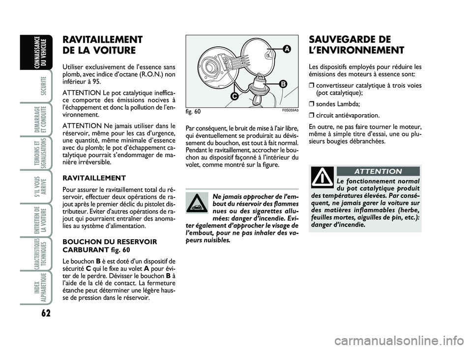 Abarth 500 2013  Notice dentretien (in French) 62
SECURITE
DEMARRAGE 
ET CONDUITE
TEMOINS ETSIGNALISATION
S
S’IL VOUS
ARRIVE
ENTRETIEN DE
LA VOITURE
CARACTERISTIQUESTECHNIQUES
INDEX
ALPHABETIQUE
CONNAISSANCE
DU VEHICULE
Par conséquent, le bruit
