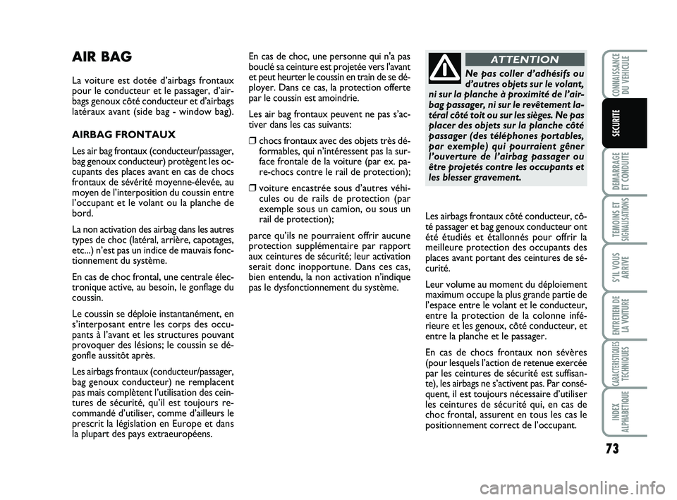 Abarth 500 2014  Notice dentretien (in French) 73
DEMARRAGE 
ET CONDUITE
TEMOINS ETSIGNALISATION
S
S’IL VOUS
ARRIVE
ENTRETIEN DE
LA VOITURE
CARACTERISTIQUESTECHNIQUES
INDEX
ALPHABETIQUE
CONNAISSANCEDU VEHICULE
SECURITE
AIR BAG
La voiture est dot