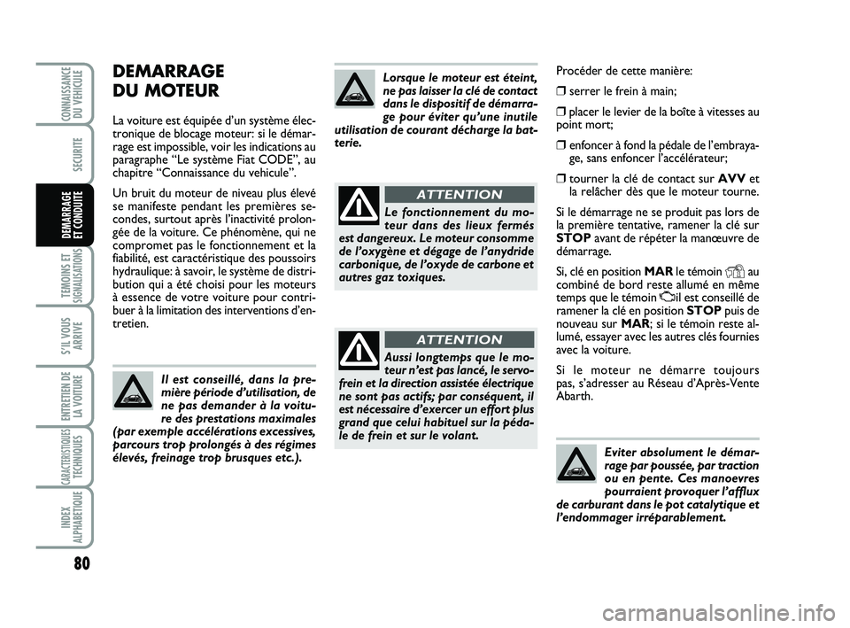 Abarth 500 2013 Notice dentretien (in French) Procéder de cette manière:
❒serrer le frein à main;
❒placer le levier de la boîte à vitesses au
point mort;
❒enfoncer à fond la pédale de l’embraya-
ge, sans enfoncer l’accélérateu Abarth 500 2013 Notice dentretien (in French) Procéder de cette manière:
❒serrer le frein à main;
❒placer le levier de la boîte à vitesses au
point mort;
❒enfoncer à fond la pédale de l’embraya-
ge, sans enfoncer l’accélérateu