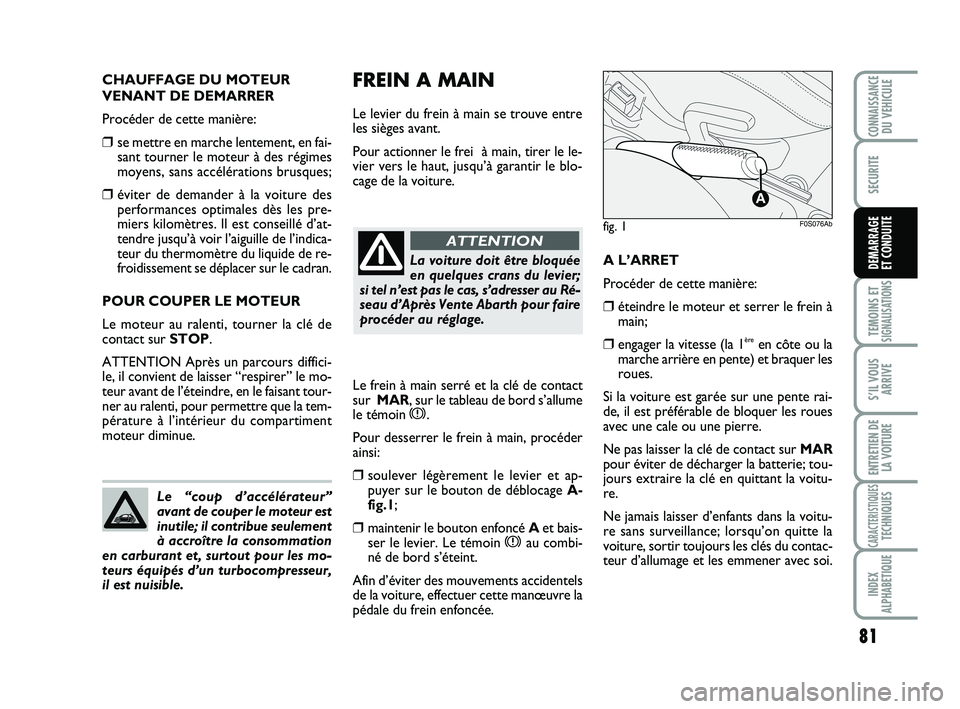 Abarth 500 2013 Notice dentretien (in French) CHAUFFAGE DU MOTEUR
VENANT DE DEMARRER
Procéder de cette manière:
❒se mettre en marche lentement, en fai-
sant tourner le moteur à des régimes
moyens, sans accélérations brusques;
❒éviter d Abarth 500 2013 Notice dentretien (in French) CHAUFFAGE DU MOTEUR
VENANT DE DEMARRER
Procéder de cette manière:
❒se mettre en marche lentement, en fai-
sant tourner le moteur à des régimes
moyens, sans accélérations brusques;
❒éviter d