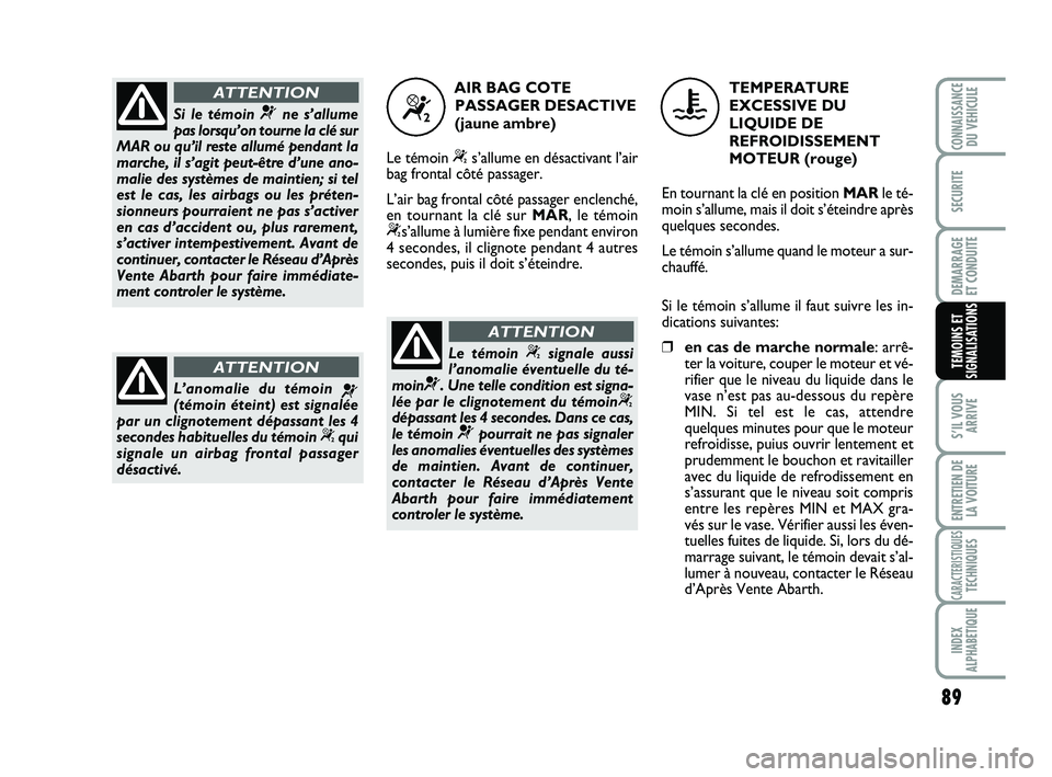 Abarth 500 2013 Notice dentretien (in French) 89
S’IL VOUS
ARRIVE
ENTRETIEN DE
LA VOITURE
CARACTERISTIQUESTECHNIQUES
INDEX
ALPHABETIQUE
CONNAISSANCEDU VEHICULE
SECURITE
DEMARRAGE
ET CONDUITE
TEMOINS ET
SIGNALISATIONS
Si le témoin ¬ne s’all Abarth 500 2013 Notice dentretien (in French) 89
S’IL VOUS
ARRIVE
ENTRETIEN DE
LA VOITURE
CARACTERISTIQUESTECHNIQUES
INDEX
ALPHABETIQUE
CONNAISSANCEDU VEHICULE
SECURITE
DEMARRAGE
ET CONDUITE
TEMOINS ET
SIGNALISATIONS
Si le témoin ¬ne s’all