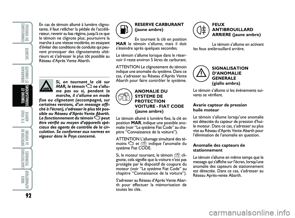 Abarth 500 2013  Notice dentretien (in French) 92
S’IL VOUS
ARRIVE
ENTRETIEN DE
LA VOITURE
CARACTERISTIQUESTECHNIQUES
INDEX
ALPHABETIQUE
CONNAISSANCEDU VEHICULE
SECURITE
DEMARRAGE 
ET CONDUITE
TEMOINS ET
SIGNALISATIONS
Si, en tournant la clé su