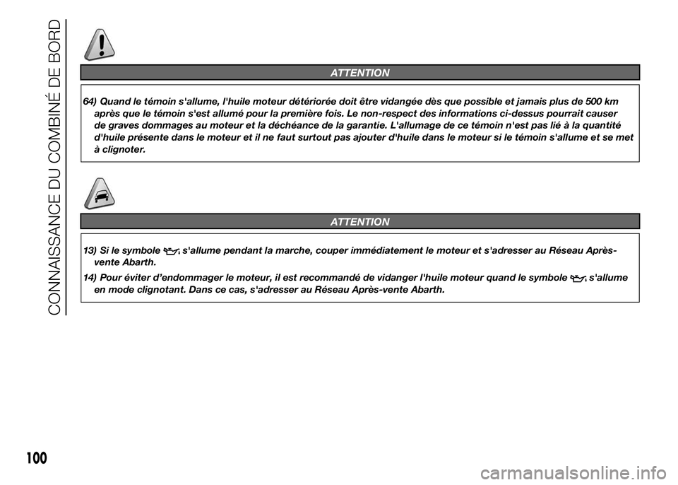 Abarth 500 2015 Notice dentretien (in French) ATTENTION
64) Quand le témoin s'allume, l'huile moteur détériorée doit être vidangée dès que possible et jamais plus de 500 km
après que le témoin s'est allumé pour la première Abarth 500 2015 Notice dentretien (in French) ATTENTION
64) Quand le témoin s'allume, l'huile moteur détériorée doit être vidangée dès que possible et jamais plus de 500 km
après que le témoin s'est allumé pour la première