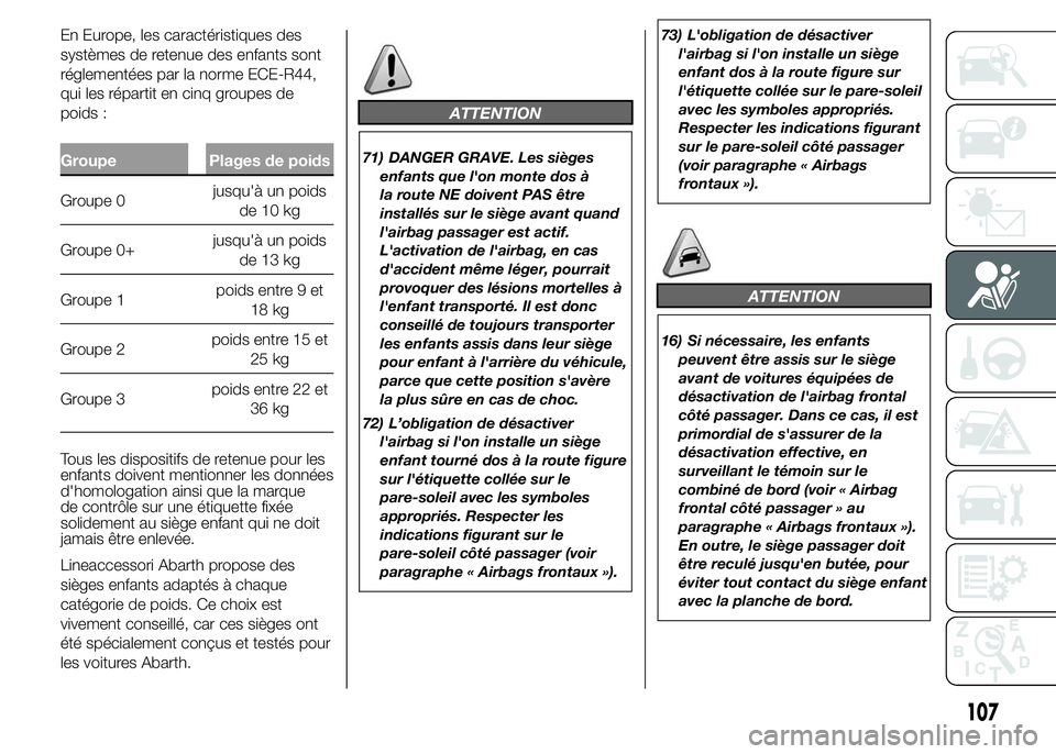 Abarth 500 2016 Notice dentretien (in French) En Europe, les caractéristiques des
systèmes de retenue des enfants sont
réglementées par la norme ECE-R44,
qui les répartit en cinq groupes de
poids :
Groupe Plages de poids
Groupe 0jusqu'à Abarth 500 2016 Notice dentretien (in French) En Europe, les caractéristiques des
systèmes de retenue des enfants sont
réglementées par la norme ECE-R44,
qui les répartit en cinq groupes de
poids :
Groupe Plages de poids
Groupe 0jusqu'à