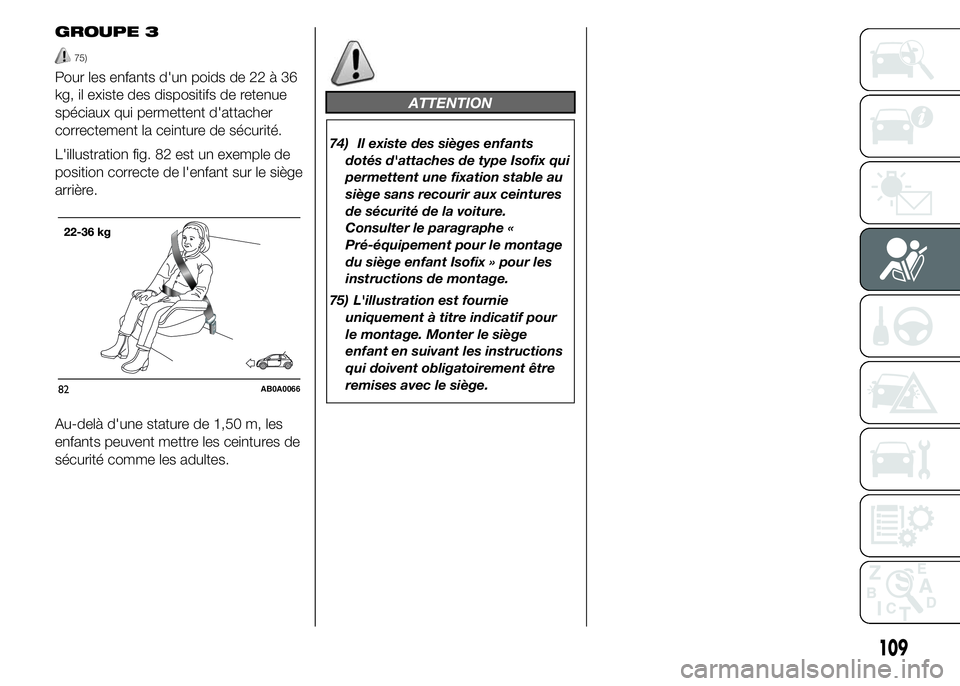 Abarth 500 2016 Notice dentretien (in French) GROUPE 3
75)
Pour les enfants d'un poids de 22 à 36
kg, il existe des dispositifs de retenue
spéciaux qui permettent d'attacher
correctement la ceinture de sécurité.
L'illustration fig Abarth 500 2016 Notice dentretien (in French) GROUPE 3
75)
Pour les enfants d'un poids de 22 à 36
kg, il existe des dispositifs de retenue
spéciaux qui permettent d'attacher
correctement la ceinture de sécurité.
L'illustration fig