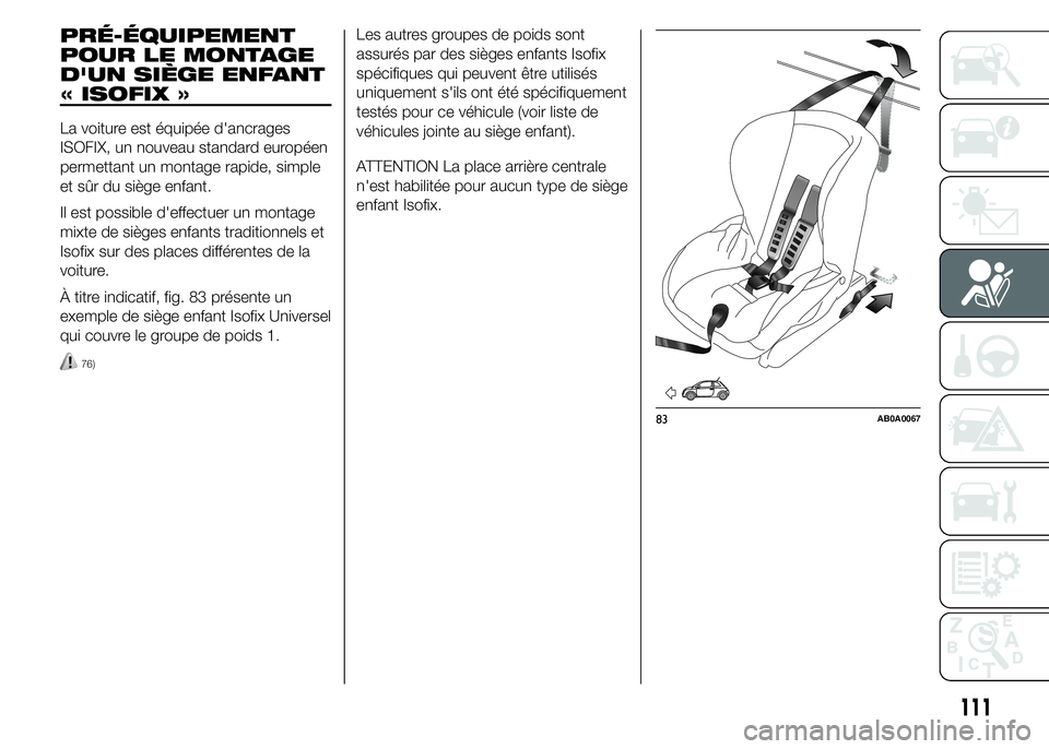 Abarth 500 2016 Notice dentretien (in French) PRÉ-ÉQUIPEMENT
POUR LE MONTAGE
D'UN SIÈGE ENFANT
« ISOFIX »
La voiture est équipée d'ancrages
ISOFIX, un nouveau standard européen
permettant un montage rapide, simple
et sûr du sièg Abarth 500 2016 Notice dentretien (in French) PRÉ-ÉQUIPEMENT
POUR LE MONTAGE
D'UN SIÈGE ENFANT
« ISOFIX »
La voiture est équipée d'ancrages
ISOFIX, un nouveau standard européen
permettant un montage rapide, simple
et sûr du sièg