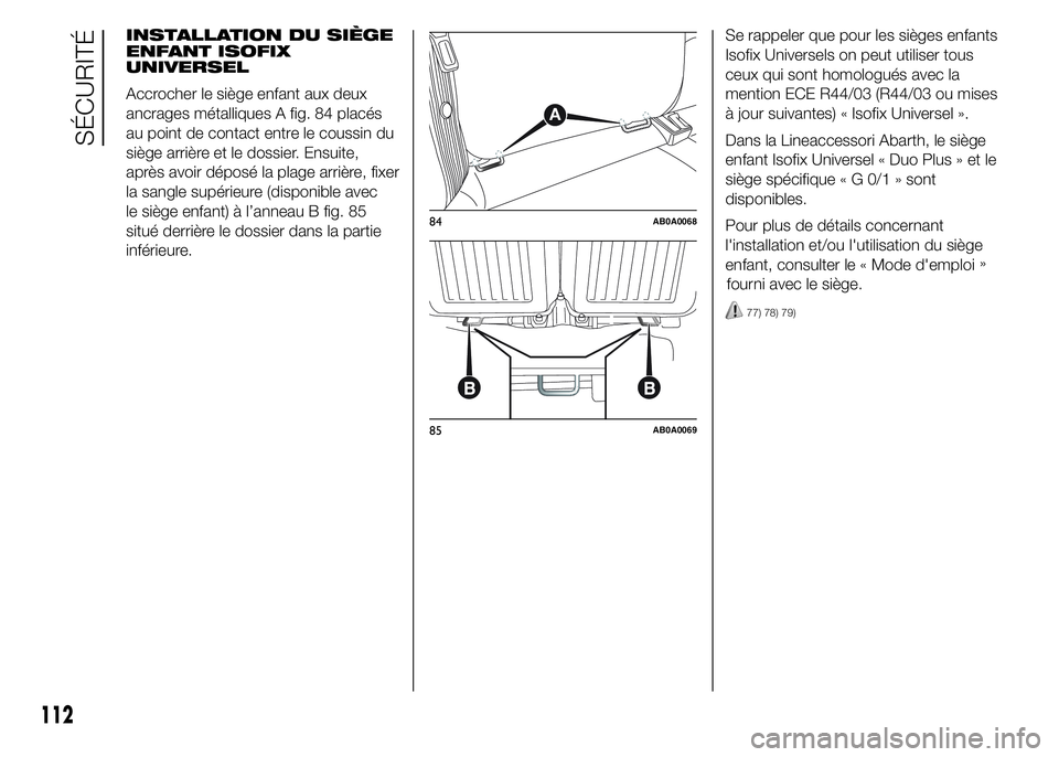 Abarth 500 2016 Notice dentretien (in French) INSTALLATION DU SIÈGE
ENFANT ISOFIX
UNIVERSEL
Accrocher le siège enfant aux deux
ancrages métalliques A fig. 84 placés
au point de contact entre le coussin du
siège arrière et le dossier. Ensuit Abarth 500 2016 Notice dentretien (in French) INSTALLATION DU SIÈGE
ENFANT ISOFIX
UNIVERSEL
Accrocher le siège enfant aux deux
ancrages métalliques A fig. 84 placés
au point de contact entre le coussin du
siège arrière et le dossier. Ensuit