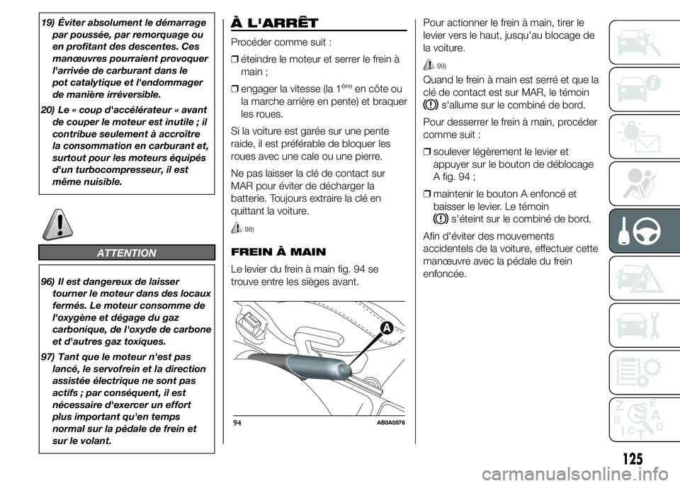 Abarth 500 2015 Notice dentretien (in French) 19) Éviter absolument le démarrage
par poussée, par remorquage ou
en profitant des descentes. Ces
manœuvres pourraient provoquer
l'arrivée de carburant dans le
pot catalytique et l'endomm Abarth 500 2015 Notice dentretien (in French) 19) Éviter absolument le démarrage
par poussée, par remorquage ou
en profitant des descentes. Ces
manœuvres pourraient provoquer
l'arrivée de carburant dans le
pot catalytique et l'endomm