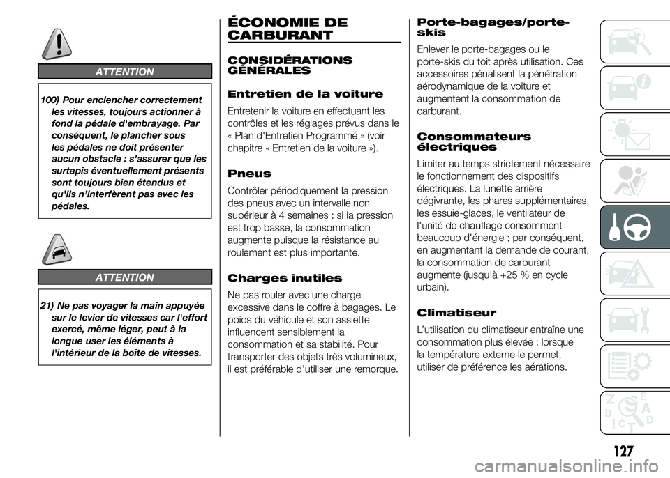 Abarth 500 2015  Notice dentretien (in French) ATTENTION
100) Pour enclencher correctement
les vitesses, toujours actionner à
fond la pédale d'embrayage. Par
conséquent, le plancher sous
les pédales ne doit présenter
aucun obstacle : s’