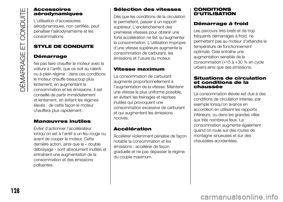 Abarth 500 2015  Notice dentretien (in French) Accessoires
aérodynamiques
L'utilisation d'accessoires
aérodynamiques, non certifiés, peut
pénaliser l'aérodynamisme et les
consommations.
STYLE DE CONDUITE
Démarrage
Ne pas faire ch