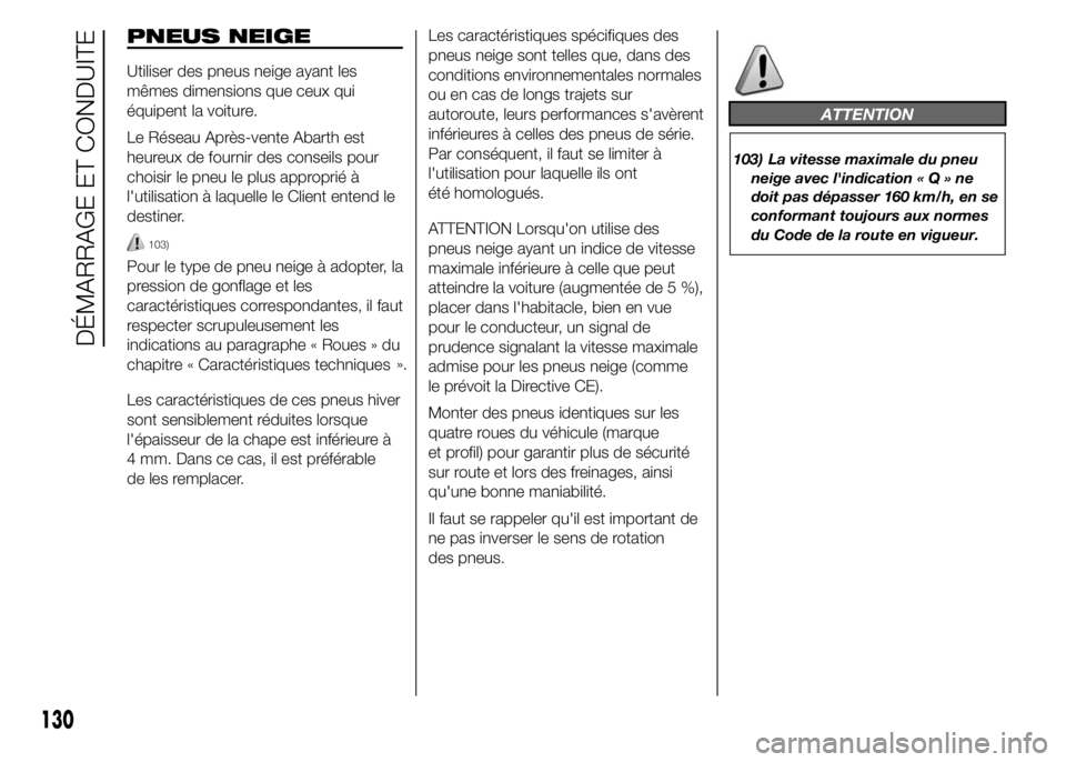Abarth 500 2015  Notice dentretien (in French) PNEUS NEIGE
Utiliser des pneus neige ayant les
mêmes dimensions que ceux qui
équipent la voiture.
Le Réseau Après-vente Abarth est
heureux de fournir des conseils pour
choisir le pneu le plus appr