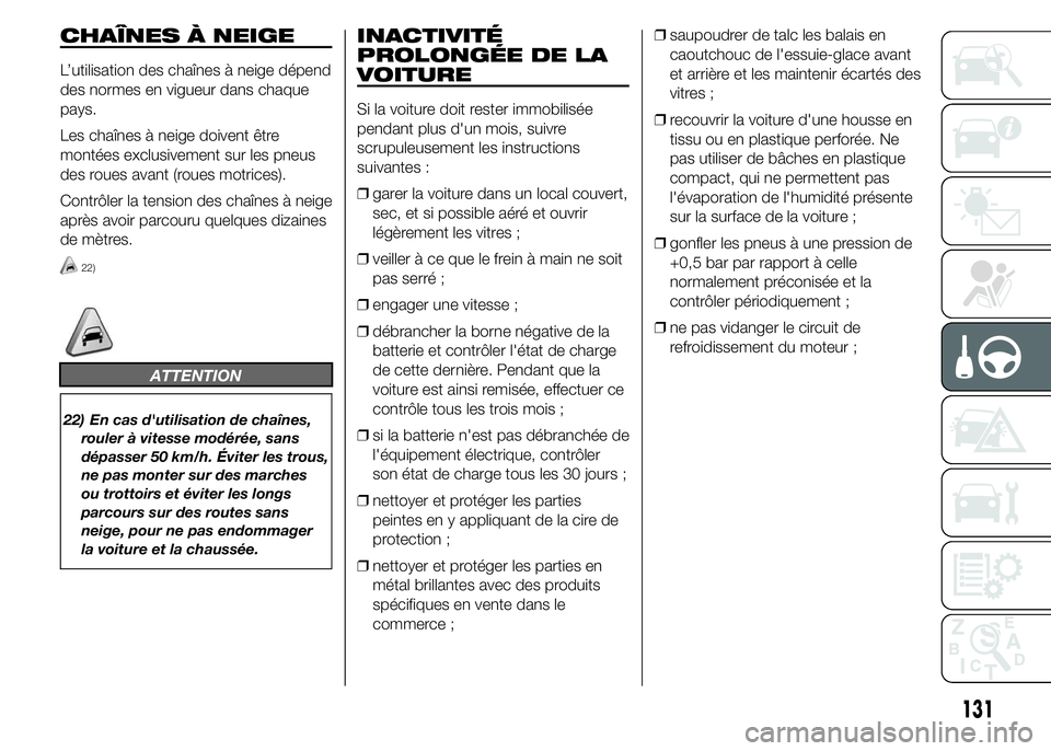 Abarth 500 2015  Notice dentretien (in French) CHAÎNES À NEIGE
L’utilisation des chaînes à neige dépend
des normes en vigueur dans chaque
pays.
Les chaînes à neige doivent être
montées exclusivement sur les pneus
des roues avant (roues 