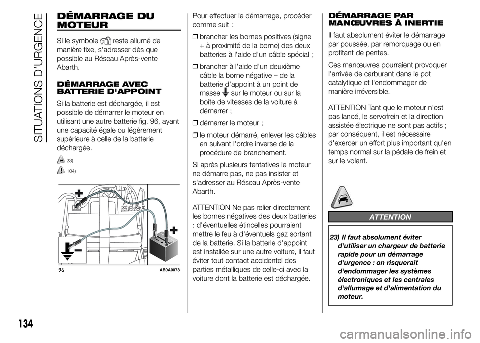 Abarth 500 2015  Notice dentretien (in French) DÉMARRAGE DU
MOTEUR
Si le symbolereste allumé de
manière fixe, s'adresser dès que
possible au Réseau Après-vente
Abarth.
DÉMARRAGE AVEC
BATTERIE D'APPOINT
Si la batterie est déchargée