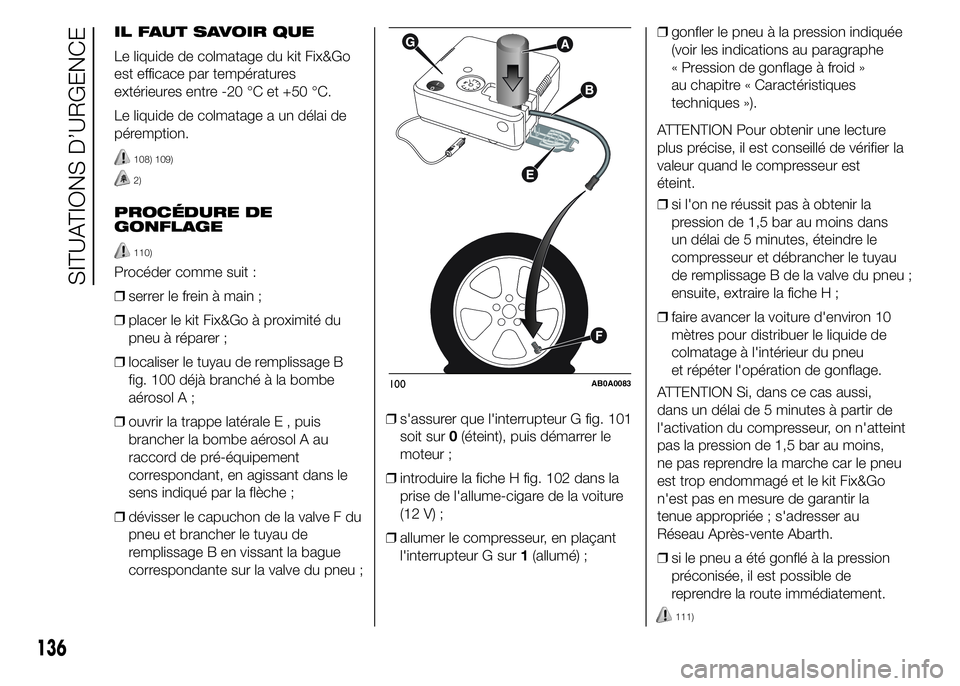 Abarth 500 2015  Notice dentretien (in French) IL FAUT SAVOIR QUE
Le liquide de colmatage du kit Fix&Go
est efficace par températures
extérieures entre -20 °C et +50 °C.
Le liquide de colmatage a un délai de
péremption.
108) 109)
2)
PROCÉDU