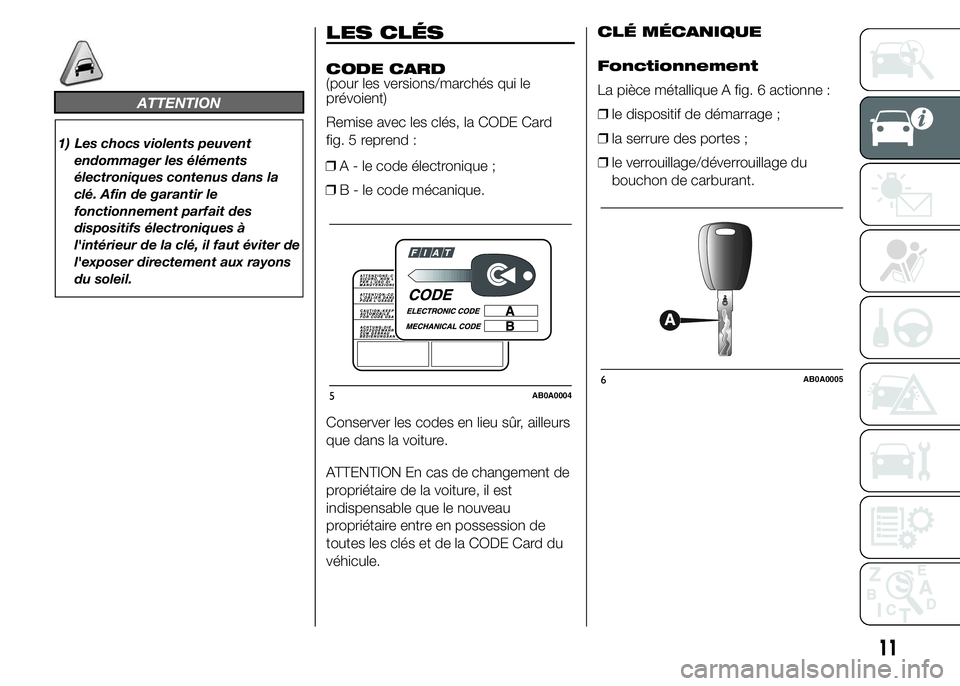 Abarth 500 2016  Notice dentretien (in French) ATTENTION
1) Les chocs violents peuvent
endommager les éléments
électroniques contenus dans la
clé. Afin de garantir le
fonctionnement parfait des
dispositifs électroniques à
l'intérieur de