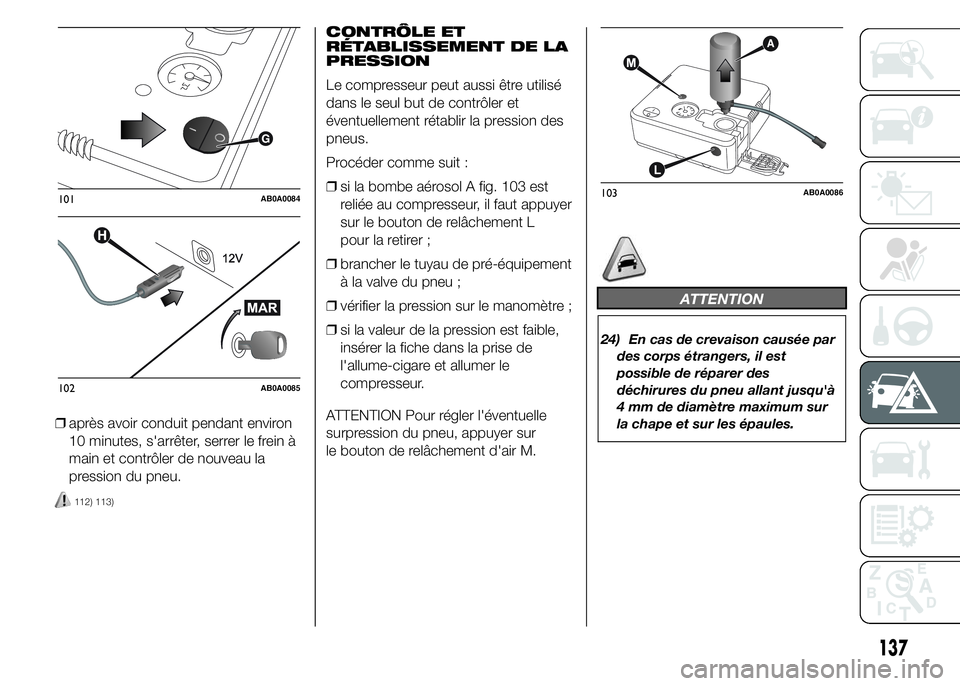 Abarth 500 2015  Notice dentretien (in French) ❒après avoir conduit pendant environ
10 minutes, s'arrêter, serrer le frein à
main et contrôler de nouveau la
pression du pneu.
112) 113)
CONTRÔLE ET
RÉTABLISSEMENT DE LA
PRESSION
Le compr