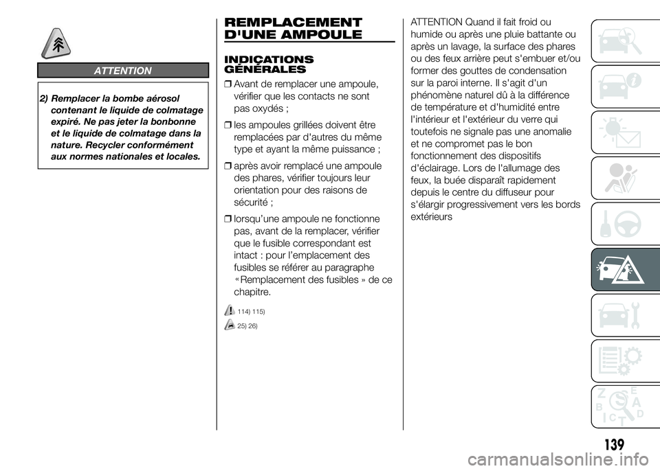 Abarth 500 2015  Notice dentretien (in French) ATTENTION
2) Remplacer la bombe aérosol
contenant le liquide de colmatage
expiré. Ne pas jeter la bonbonne
et le liquide de colmatage dans la
nature. Recycler conformément
aux normes nationales et 