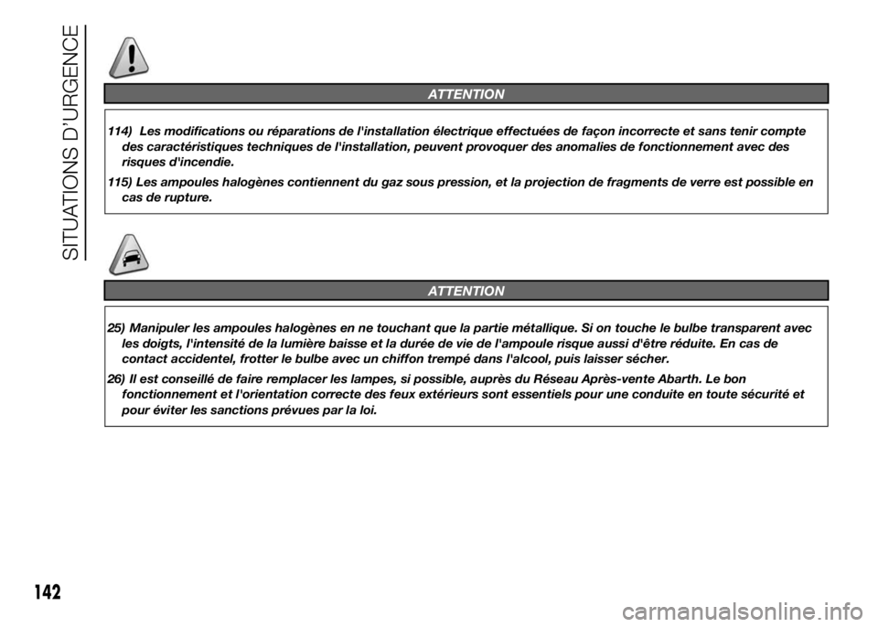 Abarth 500 2015  Notice dentretien (in French) ATTENTION
114) Les modifications ou réparations de l'installation électrique effectuées de façon incorrecte et sans tenir compte
des caractéristiques techniques de l'installation, peuvent