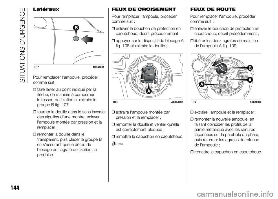 Abarth 500 2015  Notice dentretien (in French) Latéraux
Pour remplacer l'ampoule, procéder
comme suit :
❒faire levier au point indiqué par la
flèche, de manière à comprimer
le ressort de fixation et extraire le
groupe B fig. 107
❒tou
