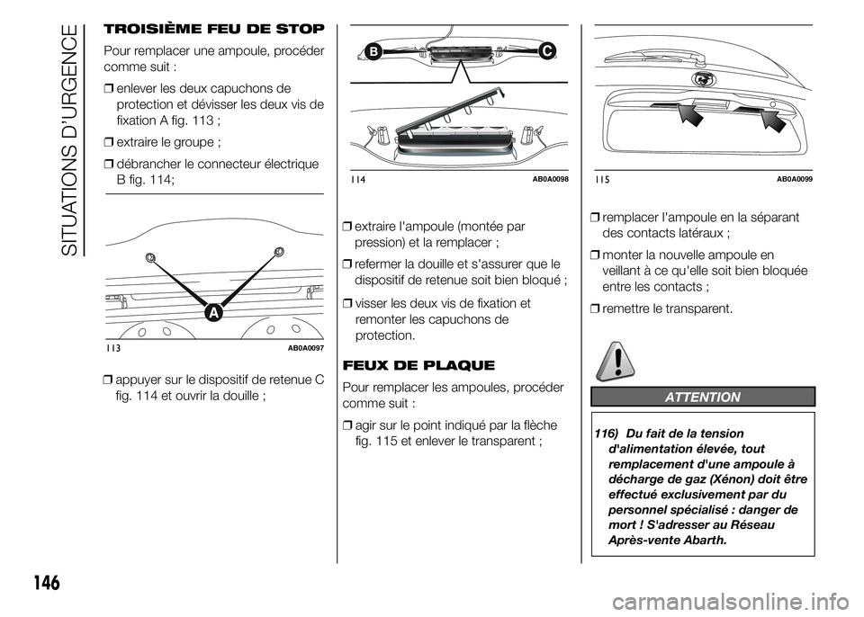 Abarth 500 2015  Notice dentretien (in French) ❒appuyer sur le dispositif de retenue C
fig. 114 et ouvrir la douille ;❒extraire l'ampoule (montée par
pression) et la remplacer ;
❒refermer la douille et s'assurer que le
dispositif de
