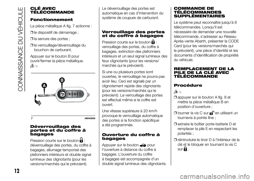 Abarth 500 2015  Notice dentretien (in French) 1)
Déverrouillage des
portes et du coffre à
bagages
Pression courte sur le bouton
:
déverrouillage des portes, du coffre à
bagages, allumage temporisé des
plafonniers intérieurs et double signal