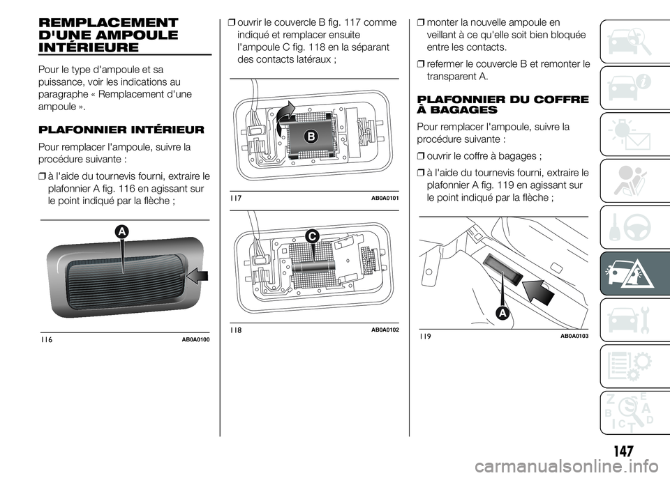 Abarth 500 2015  Notice dentretien (in French) REMPLACEMENT
D'UNE AMPOULE
INTÉRIEURE
Pour le type d'ampoule et sa
puissance, voir les indications au
paragraphe « Remplacement d'une
ampoule ».
PLAFONNIER INTÉRIEUR
Pour remplacer l&#