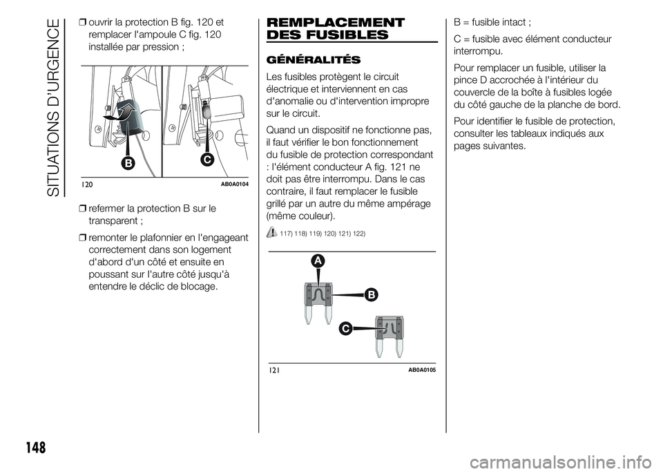 Abarth 500 2015  Notice dentretien (in French) ❒ouvrir la protection B fig. 120 et
remplacer l'ampoule C fig. 120
installée par pression ;
❒refermer la protection B sur le
transparent ;
❒remonter le plafonnier en l'engageant
correct