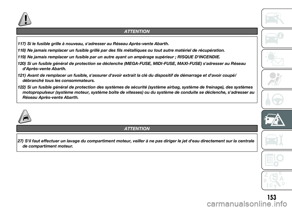 Abarth 500 2015  Notice dentretien (in French) ATTENTION
117) Si le fusible grille à nouveau, s'adresser au Réseau Après-vente Abarth.
118) Ne jamais remplacer un fusible grillé par des fils métalliques ou tout autre matériel de récupé