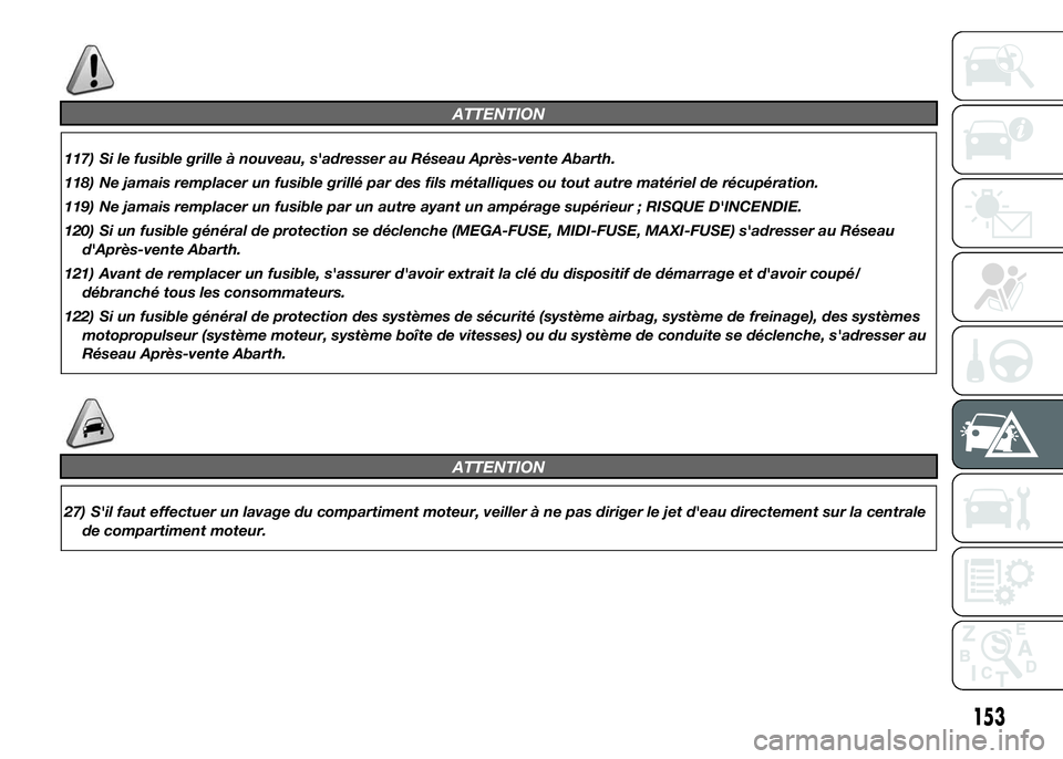 Abarth 500 2016  Notice dentretien (in French) ATTENTION
117) Si le fusible grille à nouveau, s'adresser au Réseau Après-vente Abarth.
118) Ne jamais remplacer un fusible grillé par des fils métalliques ou tout autre matériel de récupé