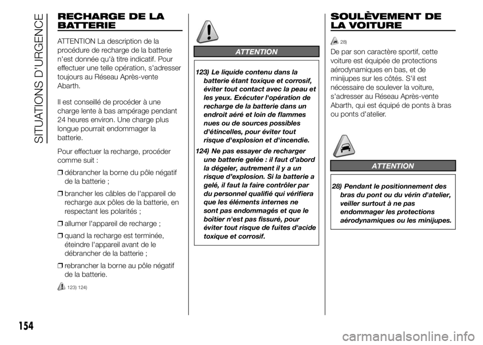 Abarth 500 2015  Notice dentretien (in French) RECHARGE DE LA
BATTERIE
ATTENTION La description de la
procédure de recharge de la batterie
n'est donnée qu'à titre indicatif. Pour
effectuer une telle opération, s'adresser
toujours a