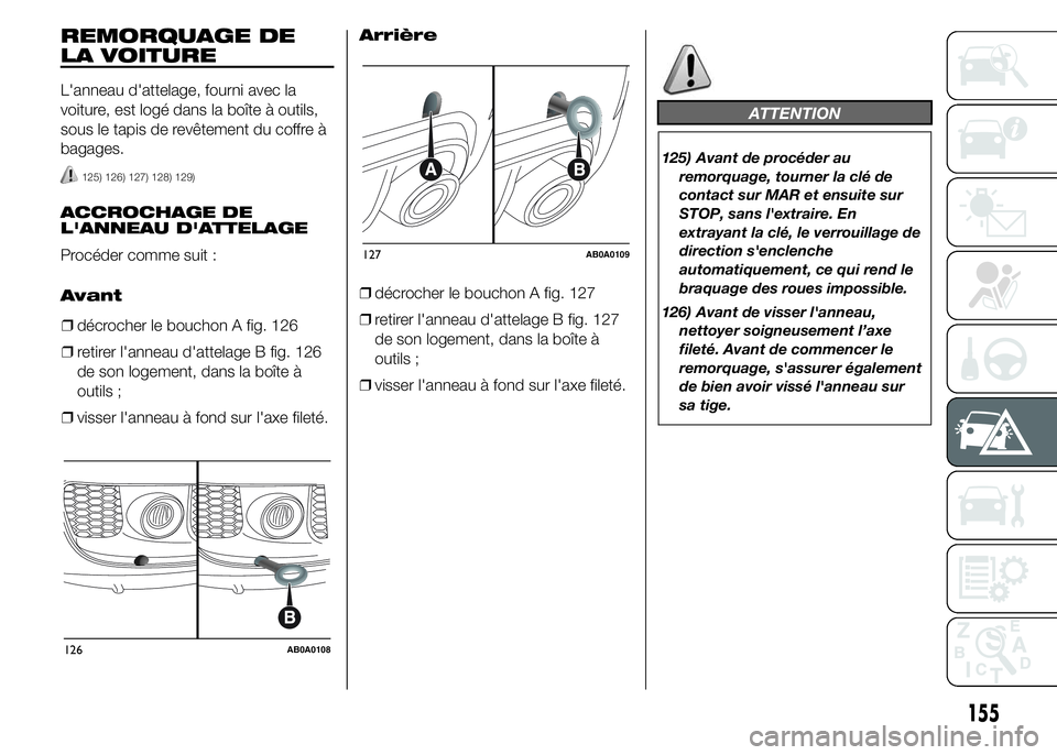 Abarth 500 2015  Notice dentretien (in French) REMORQUAGE DE
LA VOITURE
L'anneau d'attelage, fourni avec la
voiture, est logé dans la boîte à outils,
sous le tapis de revêtement du coffre à
bagages.
125) 126) 127) 128) 129)
ACCROCHAGE