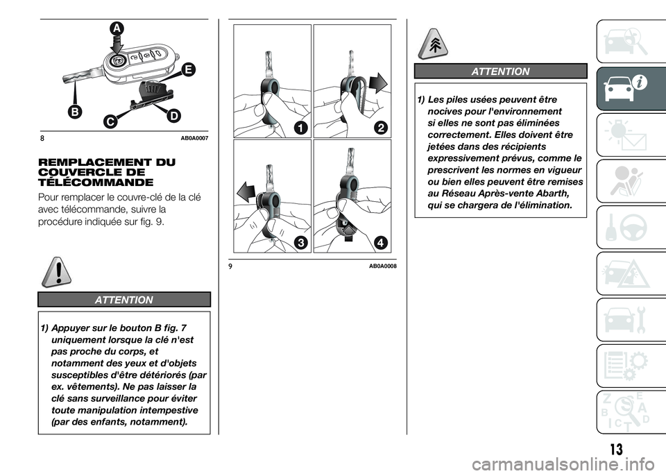 Abarth 500 2015  Notice dentretien (in French) REMPLACEMENT DU
COUVERCLE DE
TÉLÉCOMMANDE
Pour remplacer le couvre-clé de la clé
avec télécommande, suivre la
procédure indiquée sur fig. 9.
ATTENTION
1) Appuyer sur le bouton B fig. 7
uniquem