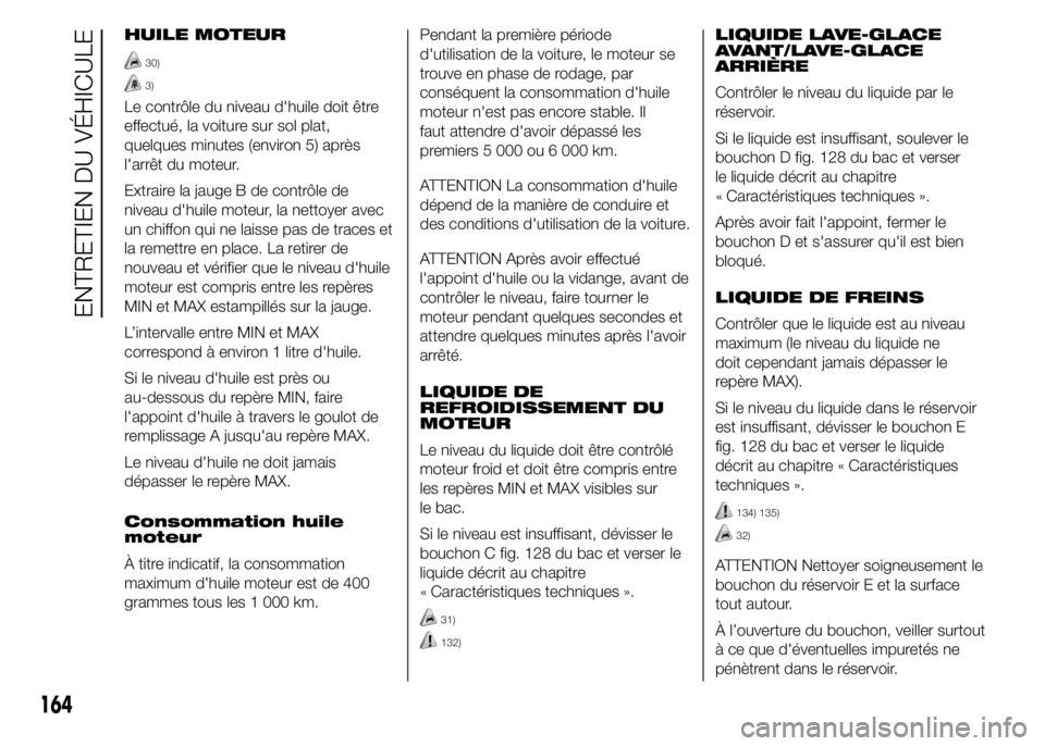 Abarth 500 2015  Notice dentretien (in French) HUILE MOTEUR
30)
3)
Le contrôle du niveau d'huile doit être
effectué, la voiture sur sol plat,
quelques minutes (environ 5) après
l'arrêt du moteur.
Extraire la jauge B de contrôle de
ni