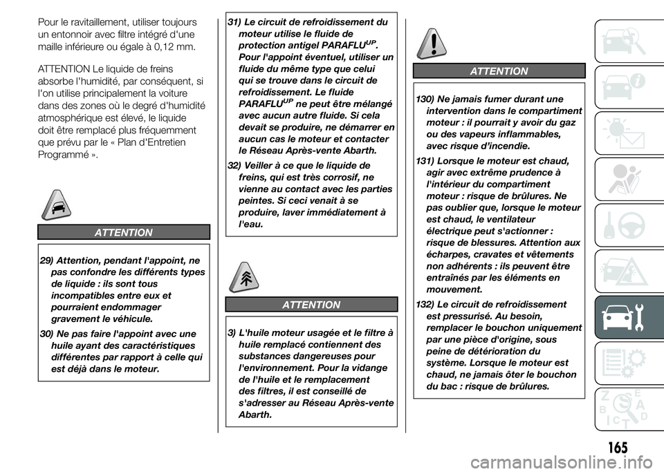 Abarth 500 2015  Notice dentretien (in French) Pour le ravitaillement, utiliser toujours
un entonnoir avec filtre intégré d'une
maille inférieure ou égale à 0,12 mm.
ATTENTION Le liquide de freins
absorbe l'humidité, par conséquent,
