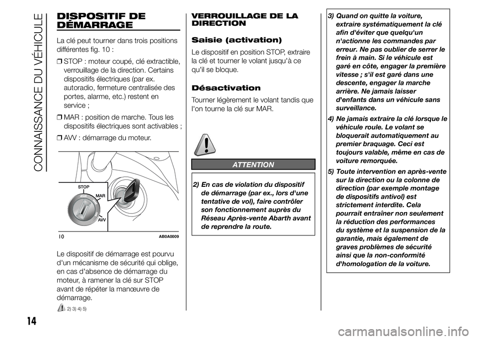 Abarth 500 2015  Notice dentretien (in French) DISPOSITIF DE
DÉMARRAGE
La clé peut tourner dans trois positions
différentes fig. 10 :
❒STOP : moteur coupé, clé extractible,
verrouillage de la direction. Certains
dispositifs électriques (pa
