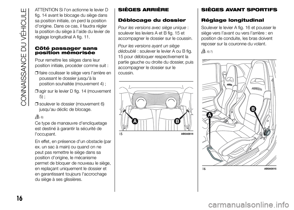 Abarth 500 2015  Notice dentretien (in French) ATTENTION Si l'on actionne le levier D
fig. 14 avant le blocage du siège dans
sa position initiale, on perd la position
d'origine. Dans ce cas, il faudra régler
la position du siège à l