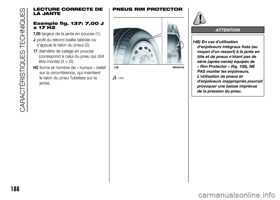 Abarth 500 2015 Notice dentretien (in French) LECTURE CORRECTE DE
LA JANTE
Exemple fig. 137: 7,00 J
x17H2
7,00largeur de la jante en pouces (1).
Jprofil du rebord (saillie latérale où
s'appuie le talon du pneu) (2).
17diamètre de calage en Abarth 500 2015 Notice dentretien (in French) LECTURE CORRECTE DE
LA JANTE
Exemple fig. 137: 7,00 J
x17H2
7,00largeur de la jante en pouces (1).
Jprofil du rebord (saillie latérale où
s'appuie le talon du pneu) (2).
17diamètre de calage en