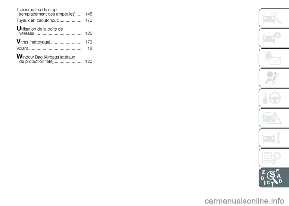 Abarth 500 2016  Notice dentretien (in French) Troisième feu de stop
(remplacement des ampoules) ..... 145
Tuyaux en caoutchouc ................... 170
Utilisation de la boîte de
vitesses ....................................... 126
Vitres (netto