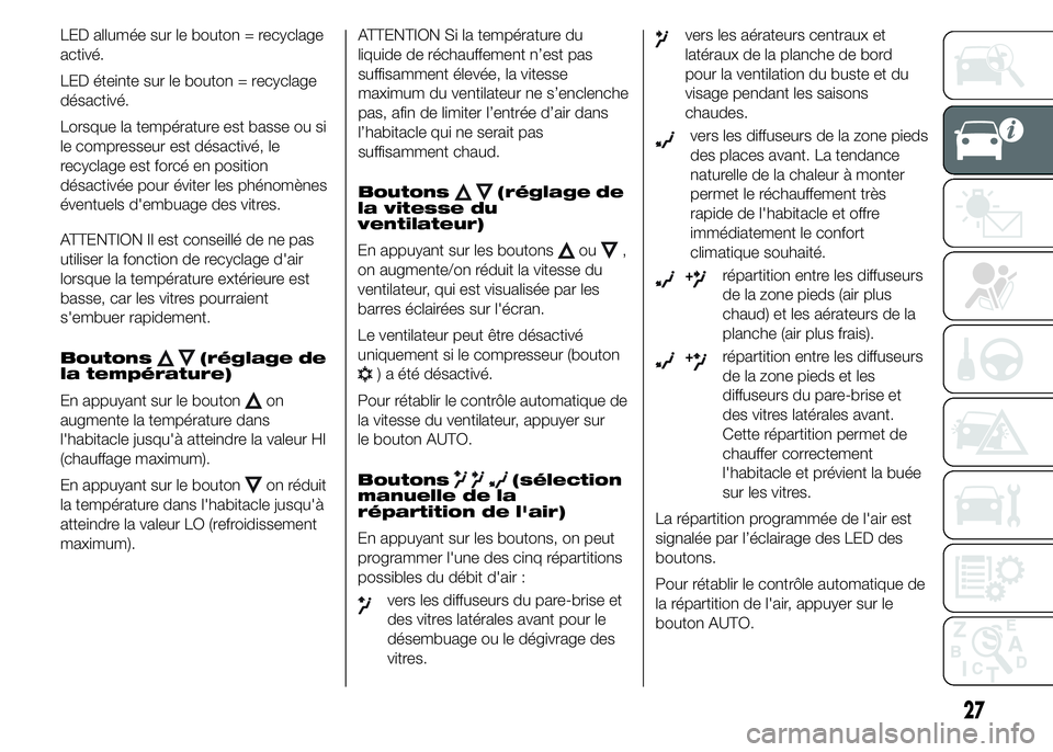 Abarth 500 2015  Notice dentretien (in French) LED allumée sur le bouton = recyclage
activé.
LED éteinte sur le bouton = recyclage
désactivé.
Lorsque la température est basse ou si
le compresseur est désactivé, le
recyclage est forcé en p