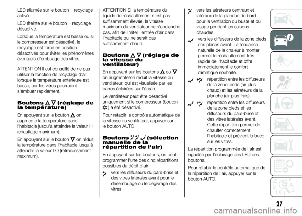 Abarth 500 2016  Notice dentretien (in French) LED allumée sur le bouton = recyclage
activé.
LED éteinte sur le bouton = recyclage
désactivé.
Lorsque la température est basse ou si
le compresseur est désactivé, le
recyclage est forcé en p