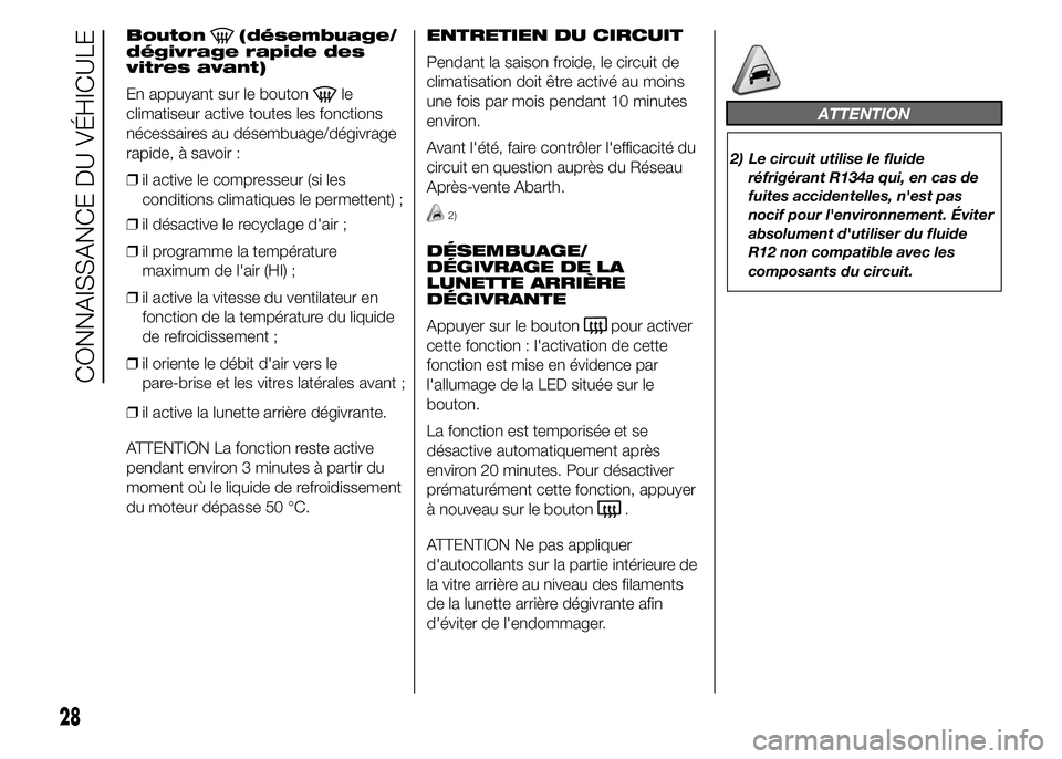 Abarth 500 2015  Notice dentretien (in French) Bouton(désembuage/
dégivrage rapide des
vitres avant)
En appuyant sur le bouton
le
climatiseur active toutes les fonctions
nécessaires au désembuage/dégivrage
rapide, à savoir :
❒il active le 