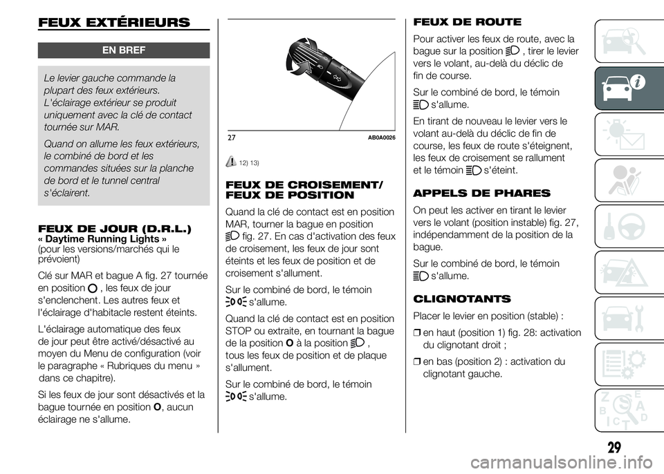 Abarth 500 2016  Notice dentretien (in French) FEUX EXTÉRIEURS
EN BREF
Le levier gauche commande la
plupart des feux extérieurs.
L'éclairage extérieur se produit
uniquement avec la clé de contact
tournée sur MAR.
Quand on allume les feux