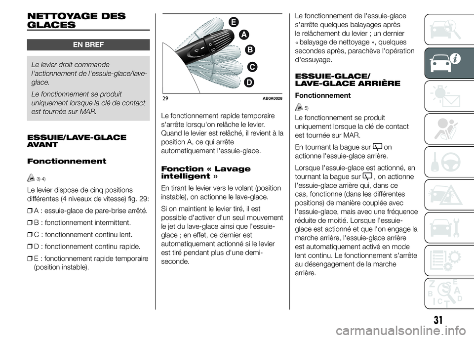 Abarth 500 2015  Notice dentretien (in French) NETTOYAGE DES
GLACES
EN BREF
Le levier droit commande
l'actionnement de l'essuie-glace/lave-
glace.
Le fonctionnement se produit
uniquement lorsque la clé de contact
est tournée sur MAR.
ESS