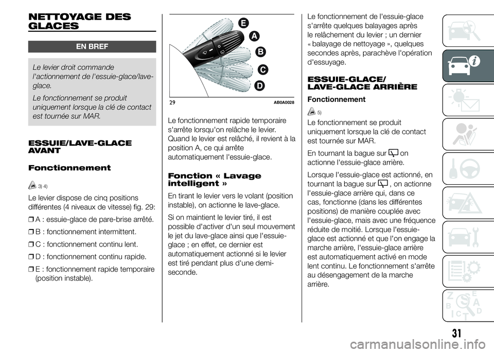 Abarth 500 2016  Notice dentretien (in French) NETTOYAGE DES
GLACES
EN BREF
Le levier droit commande
l'actionnement de l'essuie-glace/lave-
glace.
Le fonctionnement se produit
uniquement lorsque la clé de contact
est tournée sur MAR.
ESS