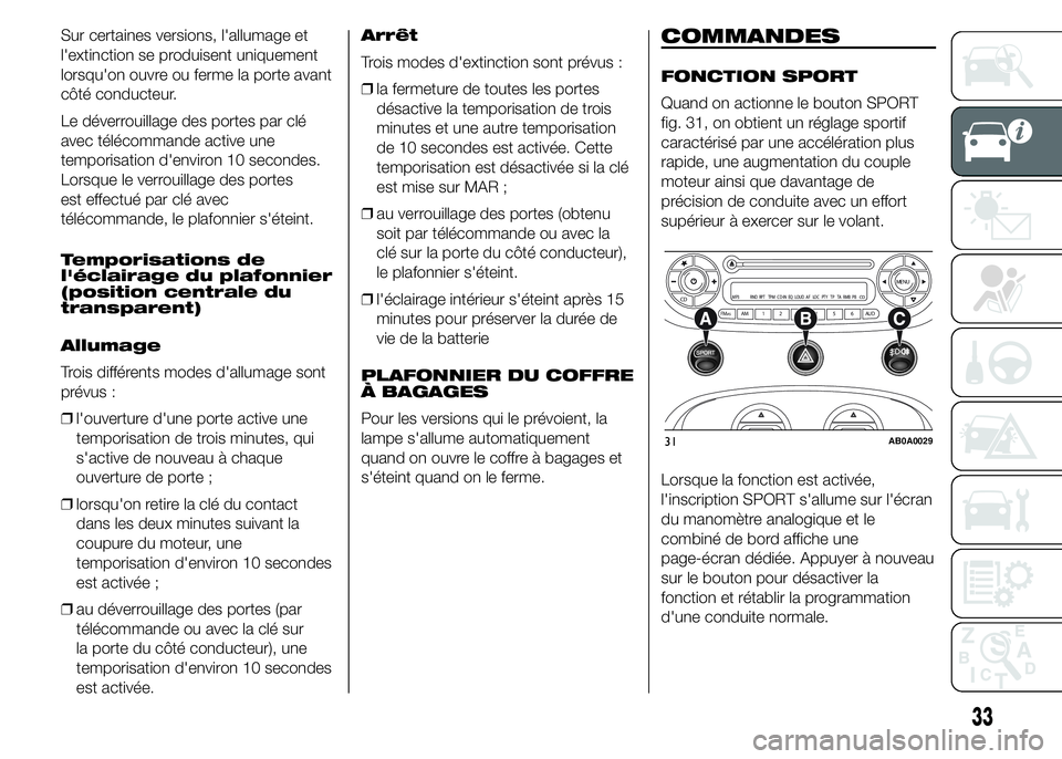 Abarth 500 2015  Notice dentretien (in French) Sur certaines versions, l'allumage et
l'extinction se produisent uniquement
lorsqu'on ouvre ou ferme la porte avant
côté conducteur.
Le déverrouillage des portes par clé
avec télécom